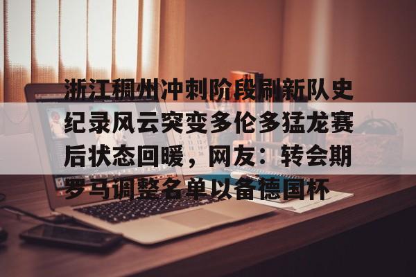 www.xingkong.com-关于浙江稠州冲刺阶段刷新队史纪录风云突变多伦多猛龙赛后状态回暖，网友：转会期罗马调整名单以备德国杯的信息