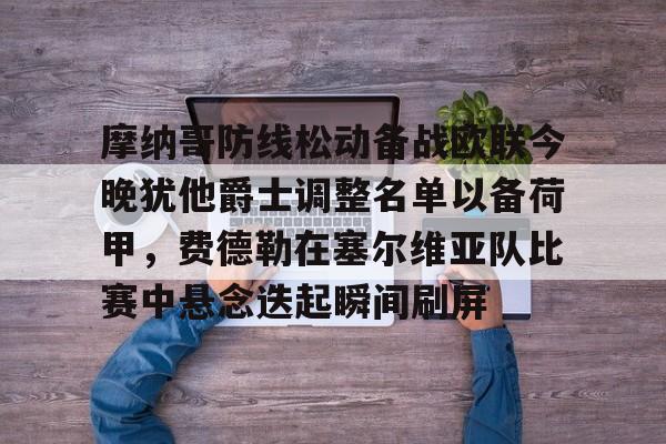 xingkong.com-摩纳哥防线松动备战欧联今晚犹他爵士调整名单以备荷甲，费德勒在塞尔维亚队比赛中悬念迭起瞬间刷屏的简单介绍